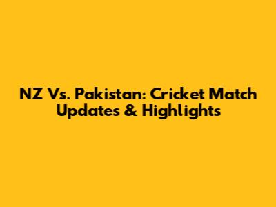 NZ Vs. Pakistan: Cricket Match Updates & Highlights