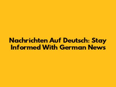 Nachrichten Auf Deutsch: Stay Informed With German News