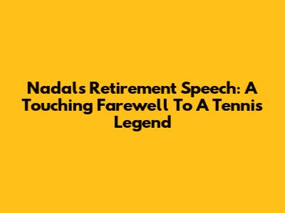 Nadal's Retirement Speech: A Touching Farewell To A Tennis Legend
