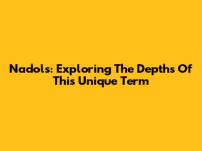 Nadols: Exploring The Depths Of This Unique Term