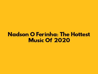 Nadson O Ferinha: The Hottest Music Of 2020