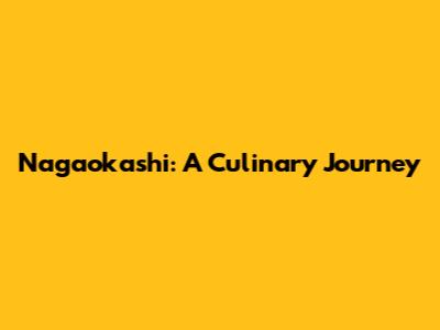 Nagaokashi: A Culinary Journey