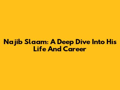 Najib Slaam: A Deep Dive Into His Life And Career