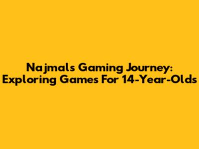 Najmal's Gaming Journey: Exploring Games For 14-Year-Olds