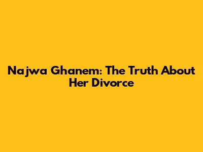 Najwa Ghanem: The Truth About Her Divorce