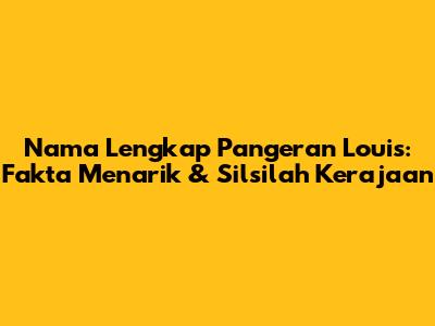 Nama Lengkap Pangeran Louis: Fakta Menarik & Silsilah Kerajaan