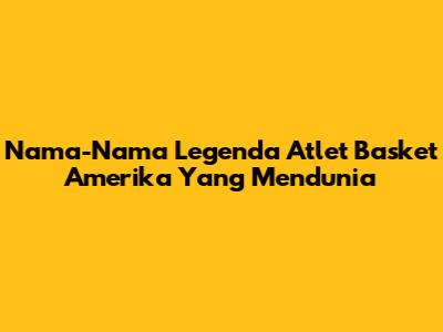 Nama-Nama Legenda Atlet Basket Amerika Yang Mendunia