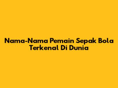 Nama-Nama Pemain Sepak Bola Terkenal Di Dunia