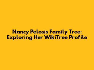 Nancy Pelosi's Family Tree: Exploring Her WikiTree Profile