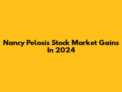 Nancy Pelosi's Stock Market Gains In 2024