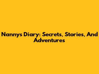 Nanny's Diary: Secrets, Stories, And Adventures