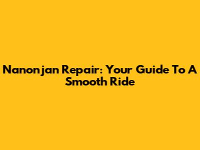 Nanonjan Repair: Your Guide To A Smooth Ride