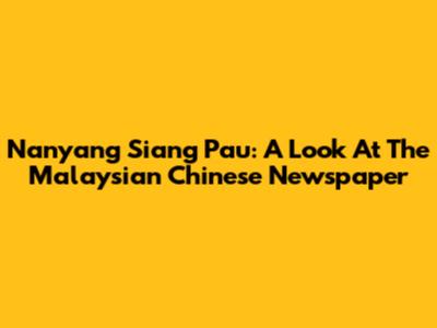 Nanyang Siang Pau: A Look At The Malaysian Chinese Newspaper