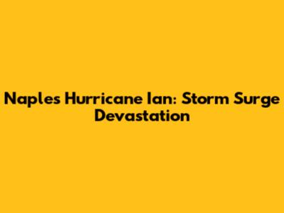 Naples Hurricane Ian: Storm Surge Devastation