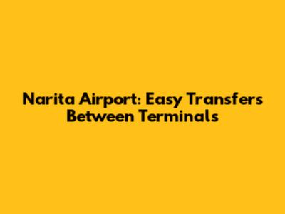 Narita Airport: Easy Transfers Between Terminals