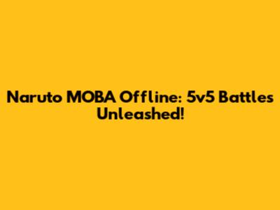 Naruto MOBA Offline: 5v5 Battles Unleashed!