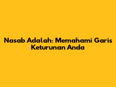Nasab Adalah: Memahami Garis Keturunan Anda