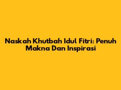 Naskah Khutbah Idul Fitri: Penuh Makna Dan Inspirasi