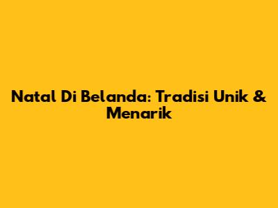 Natal Di Belanda: Tradisi Unik & Menarik