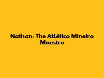 Nathan: The Atlético Mineiro Maestro