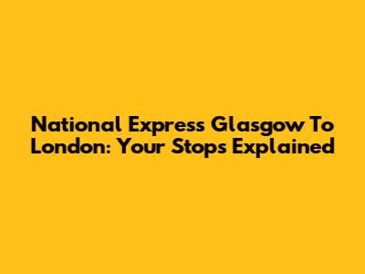 National Express Glasgow To London: Your Stops Explained