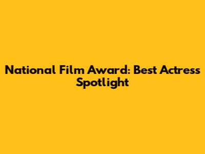 National Film Award: Best Actress Spotlight