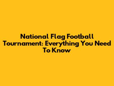 National Flag Football Tournament: Everything You Need To Know