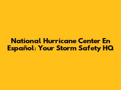 National Hurricane Center En Español: Your Storm Safety HQ