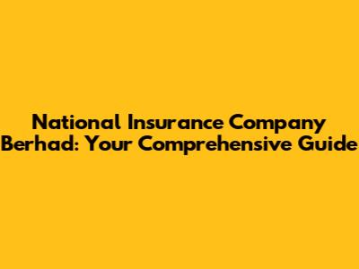 National Insurance Company Berhad: Your Comprehensive Guide