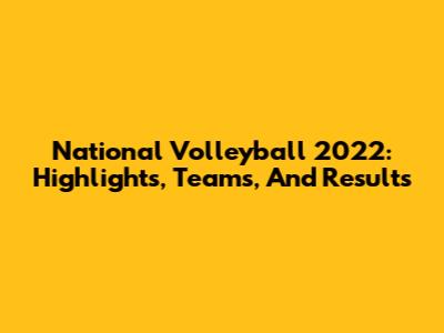 National Volleyball 2022: Highlights, Teams, And Results