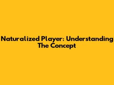 Naturalized Player: Understanding The Concept