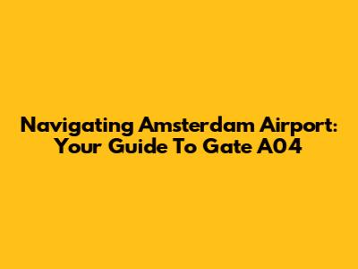 Navigating Amsterdam Airport: Your Guide To Gate A04