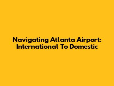 Navigating Atlanta Airport: International To Domestic