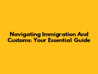 Navigating Immigration And Customs: Your Essential Guide