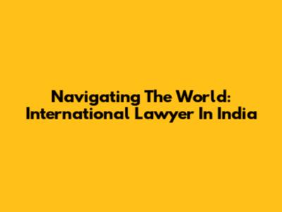 Navigating The World: International Lawyer In India