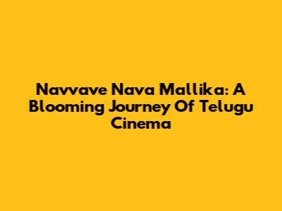 Navvave Nava Mallika: A Blooming Journey Of Telugu Cinema