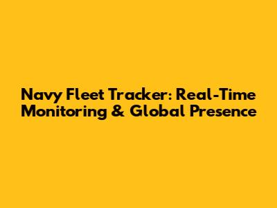 Navy Fleet Tracker: Real-Time Monitoring & Global Presence