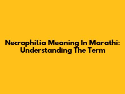 Necrophilia Meaning In Marathi: Understanding The Term
