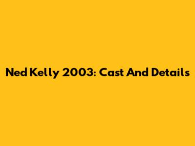 Ned Kelly 2003: Cast And Details