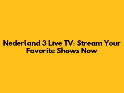 Nederland 3 Live TV: Stream Your Favorite Shows Now