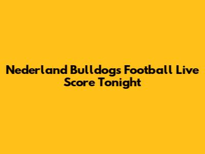 Nederland Bulldogs Football Live Score Tonight