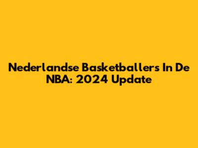 Nederlandse Basketballers In De NBA: 2024 Update