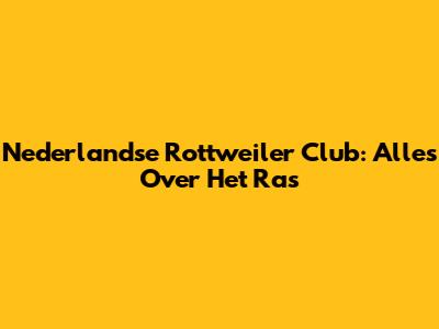 Nederlandse Rottweiler Club: Alles Over Het Ras