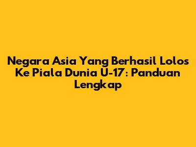 Negara Asia Yang Berhasil Lolos Ke Piala Dunia U-17: Panduan Lengkap