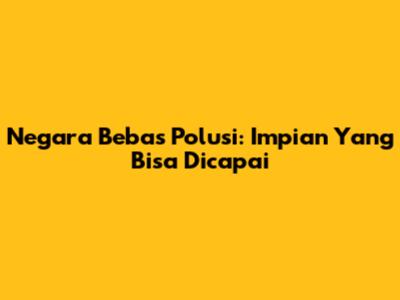 Negara Bebas Polusi: Impian Yang Bisa Dicapai
