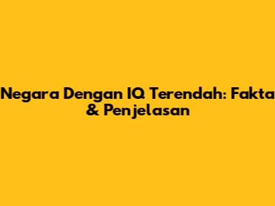 Negara Dengan IQ Terendah: Fakta & Penjelasan