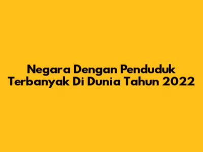 Negara Dengan Penduduk Terbanyak Di Dunia Tahun 2022