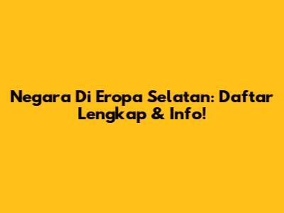 Negara Di Eropa Selatan: Daftar Lengkap & Info!