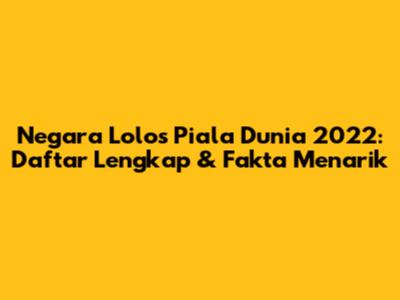 Negara Lolos Piala Dunia 2022: Daftar Lengkap & Fakta Menarik