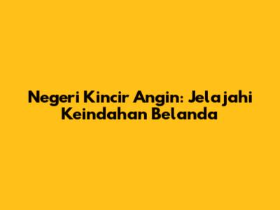 Negeri Kincir Angin: Jelajahi Keindahan Belanda
